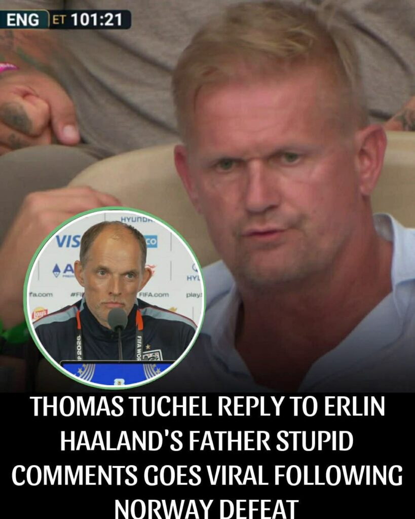THOMAS TUCHEL REPLY TO ERLIN HAALAND’S FATHER STUPID COMMENTS GOES VIRAL FOLLOWING NORWAY DEFEAT